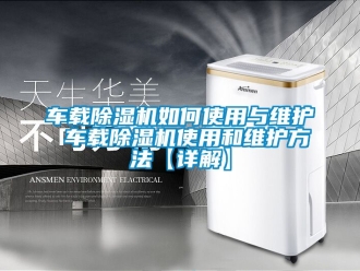 企業(yè)新聞車(chē)載除濕機(jī)如何使用與維護(hù) 車(chē)載除濕機(jī)使用和維護(hù)方法【詳解】