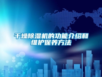 企業(yè)新聞干燥除濕機(jī)的功能介紹和維護(hù)保養(yǎng)方法