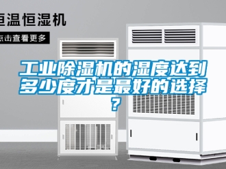 常見問題工業除濕機的濕度達到多少度才是最好的選擇？