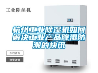 常見問題杭州工業除濕機如何解決工業產品降濕防潮的快訊