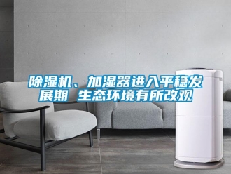 常見問題除濕機、加濕器進入平穩發展期 生態環境有所改觀