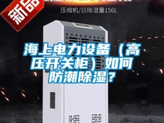常見問題海上電力設備（高壓開關柜）如何防潮除濕？