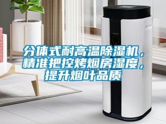 行業新聞分體式耐高溫除濕機，精準把控烤煙房濕度，提升煙葉品質