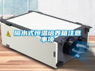 知識百科隔水式恒溫培養(yǎng)箱注意事項