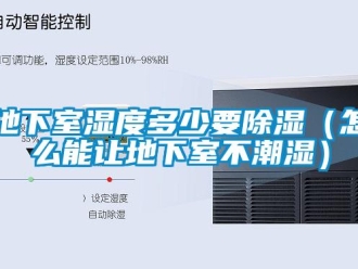 企業新聞地下室濕度多少要除濕（怎么能讓地下室不潮濕）