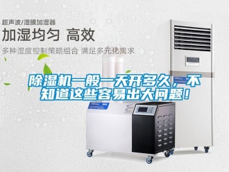 行業新聞除濕機一般一天開多久，不知道這些容易出大問題！