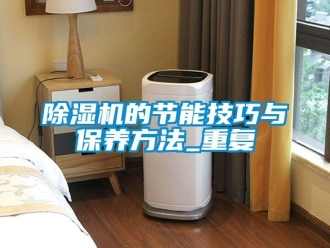企業(yè)新聞除濕機的節(jié)能技巧與保養(yǎng)方法_重復