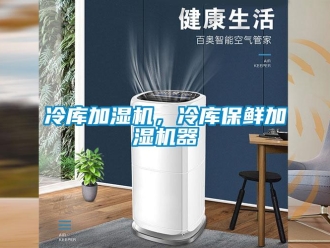 行業(yè)新聞冷庫(kù)加濕機(jī)，冷庫(kù)保鮮加濕機(jī)器