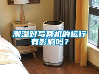 常見問題潮濕對寫真機的運行有影響嗎？