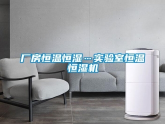 知識百科廠房恒溫恒濕…實驗室恒溫恒濕機