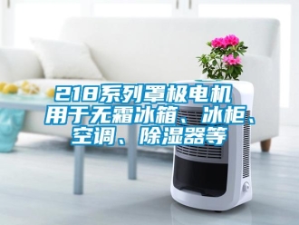 企業(yè)新聞218系列罩極電機(jī) 用于無霜冰箱、冰柜、空調(diào)、除濕器等