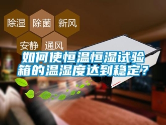知識百科如何使恒溫恒濕試驗箱的溫濕度達到穩(wěn)定？
