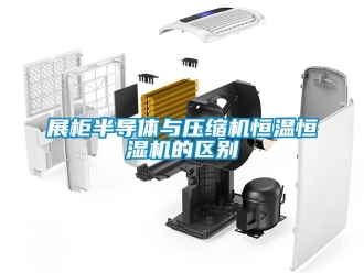 知識(shí)百科展柜半導(dǎo)體與壓縮機(jī)恒溫恒濕機(jī)的區(qū)別