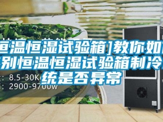 常見問題[恒溫恒濕試驗箱]教你如何辨別恒溫恒濕試驗箱制冷系統是否異常