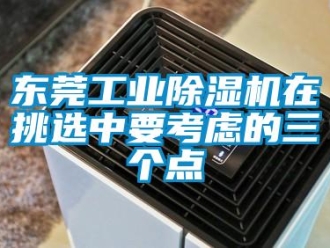 常見問題東莞工業(yè)除濕機(jī)在挑選中要考慮的三個點(diǎn)