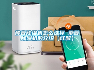 行業(yè)新聞靜音除濕機怎么選擇 靜音除濕機的介紹【詳解】