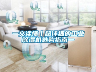常見問題一文讀懂丨超詳細的工業除濕機選購指南一