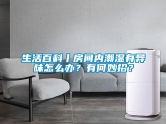 常見問題生活百科丨房間內潮濕有異味怎么辦？有何妙招？