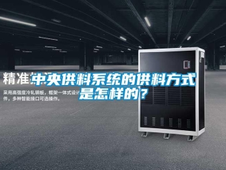 常見問題中央供料系統的供料方式是怎樣的？