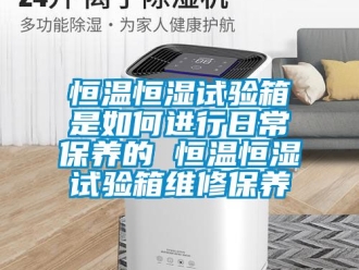 知識百科恒溫恒濕試驗箱是如何進行日常保養的 恒溫恒濕試驗箱維修保養