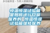 恒溫恒濕試驗箱是如何進行日常保養的 恒溫恒濕試驗箱維修保養