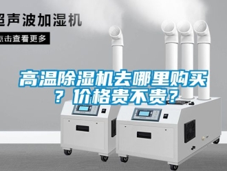 企業新聞高溫除濕機去哪里購買？價格貴不貴？