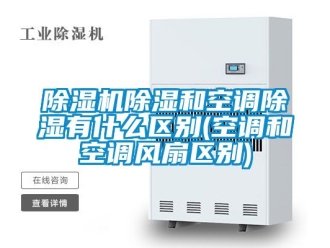 企業新聞除濕機除濕和空調除濕有什么區別(空調和空調風扇區別)
