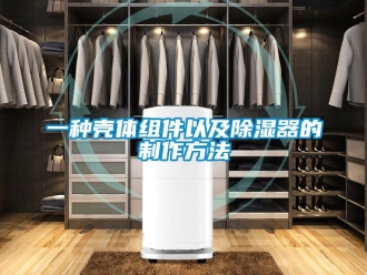 行業新聞一種殼體組件以及除濕器的制作方法