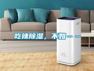 企業(yè)新聞吃辣除濕，不如……
