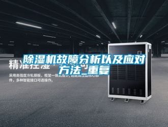 行業(yè)新聞除濕機(jī)故障分析以及應(yīng)對(duì)方法_重復(fù)