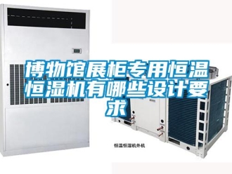 知識(shí)百科博物館展柜專(zhuān)用恒溫恒濕機(jī)有哪些設(shè)計(jì)要求