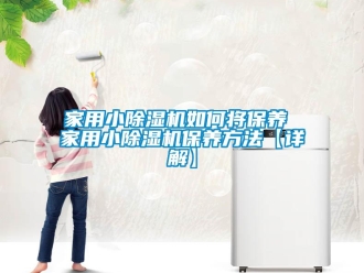 常見問題家用小除濕機如何將保養(yǎng) 家用小除濕機保養(yǎng)方法【詳解】