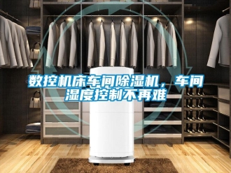 知識百科數控機床車間除濕機，車間濕度控制不再難