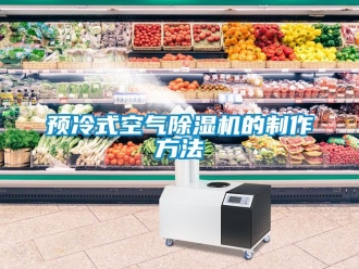 行業(yè)新聞?lì)A(yù)冷式空氣除濕機(jī)的制作方法