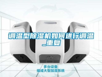 行業(yè)新聞?wù){(diào)溫型除濕機(jī)如何進(jìn)行調(diào)溫_重復(fù)
