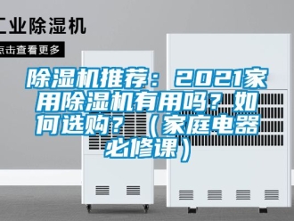 行業(yè)新聞除濕機(jī)推薦：2021家用除濕機(jī)有用嗎？如何選購(gòu)？（家庭電器必修課）