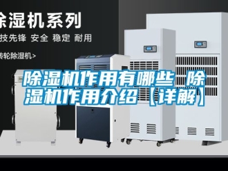 行業新聞除濕機作用有哪些 除濕機作用介紹【詳解】