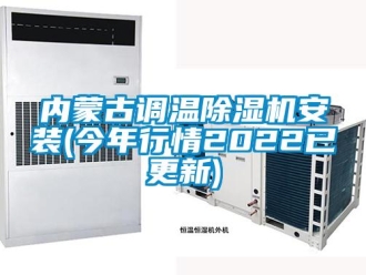 行業(yè)新聞內(nèi)蒙古調(diào)溫除濕機(jī)安裝(今年行情2022已更新)