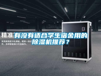 行業(yè)新聞?dòng)袥](méi)有適合學(xué)生宿舍用的除濕機(jī)推薦？
