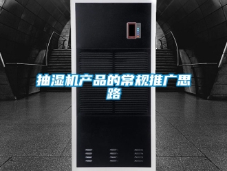 企業新聞抽濕機產品的常規推廣思路