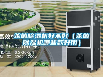 行業(yè)新聞殺菌除濕機好不好（殺菌除濕機哪些款好用）
