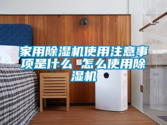 常見問題家用除濕機使用注意事項是什么 怎么使用除濕機