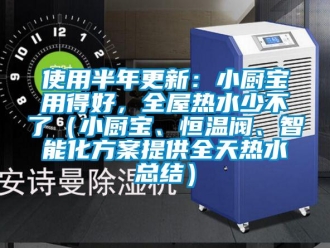 知識百科使用半年更新：小廚寶用得好，全屋熱水少不了（小廚寶、恒溫閥、智能化方案提供全天熱水總結）