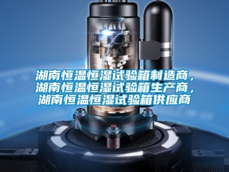 知識(shí)百科湖南恒溫恒濕試驗(yàn)箱制造商，湖南恒溫恒濕試驗(yàn)箱生產(chǎn)商，湖南恒溫恒濕試驗(yàn)箱供應(yīng)商