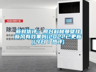 企業新聞新鮮優評：邢臺科林曼壁掛新風有效果嗎(2022已更新)(今日／熱評)