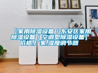 企業(yè)新聞【家用除濕設(shè)備／東安區(qū)家用除濕設(shè)備／空調(diào)型除濕設(shè)備】?jī)r(jià)格,廠家,濕度調(diào)節(jié)器