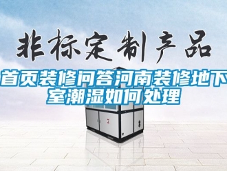 企業(yè)新聞首頁裝修問答河南裝修地下室潮濕如何處理