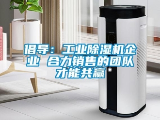 企業(yè)新聞倡導(dǎo)：工業(yè)除濕機(jī)企業(yè) 合力銷售的團(tuán)隊才能共贏