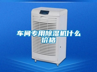 企業(yè)新聞車(chē)間專(zhuān)用除濕機(jī)什么價(jià)格
