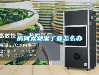 常見問題房間太潮濕了要怎么辦